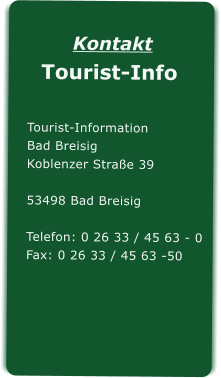 Kontakt  Tourist-Info Tourist-Information Bad Breisig Koblenzer Strae 39 53498 Bad Breisig  Telefon: 0 26 33 / 45 63 - 0 Fax: 0 26 33 / 45 63 -50