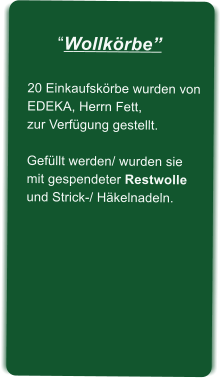 Wollkrbe20 Einkaufskrbe wurden von EDEKA, Herrn Fett, zur Verfgung gestellt.Gefllt werden/ wurden siemit gespendeter Restwolleund Strick-/ Hkelnadeln.